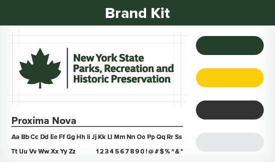 Brand Kit. There are 3 main elements to this image. The first is a golden maple leaf outline with the green text breaking the right side of the outline. The text reads, "100 years." Next to the maple leaf is the text, "New York State Parks, Recreation, and Historic Preservation," which is located on the top left of the image. The second element runs down the entire right side of the image and contains color swatches of green, gold, dark grey and light grey. The third element is location on the bottom left of the image and contains the text, "Proxima Nova," along with the alphabet, the numbers 0 through 9, and the characters, "!, @, #, $, %, &, *."